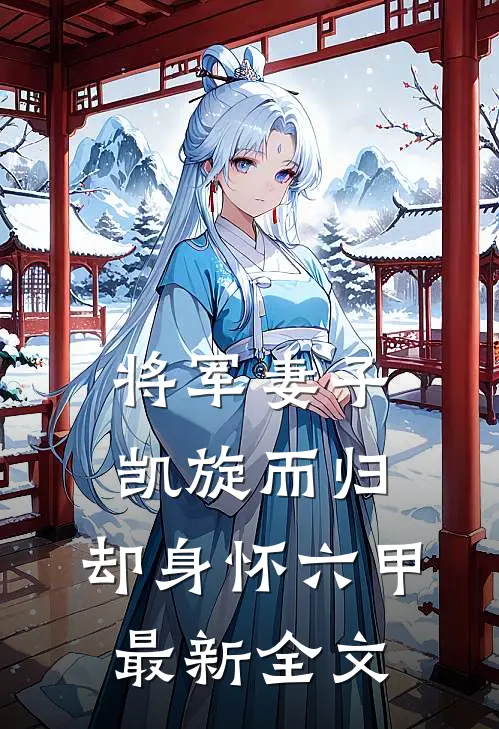 将军妻子凯旋而归，却身怀六甲最新全文
