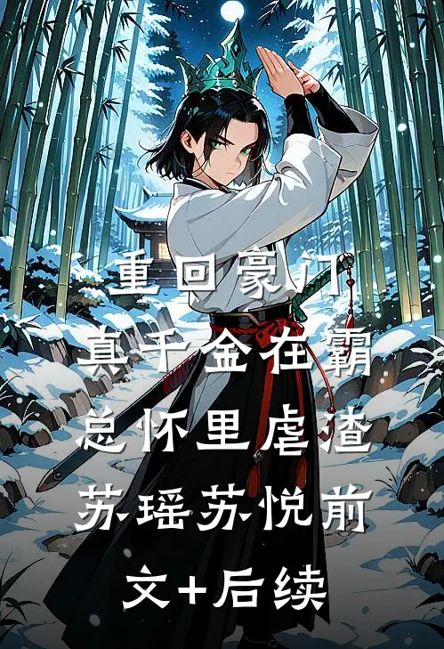 重回豪门：真千金在霸总怀里虐渣苏瑶苏悦前文+后续