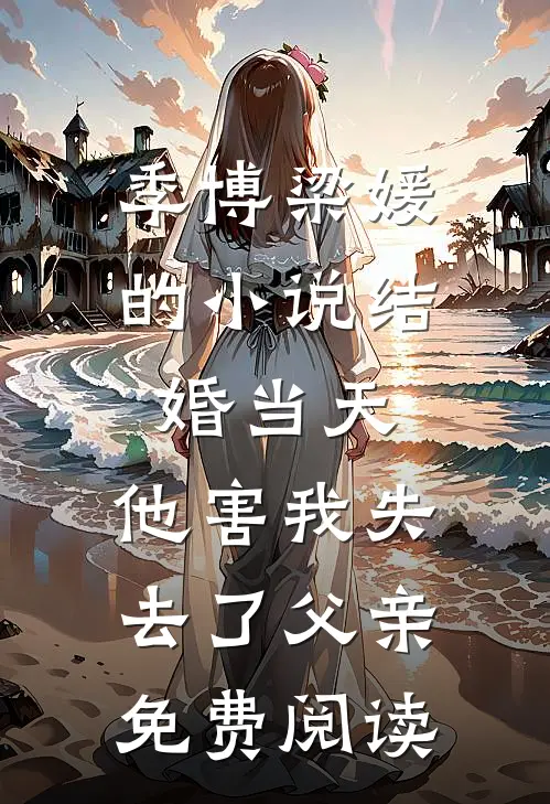季博梁媛的小说结婚当天，他害我失去了父亲免费阅读