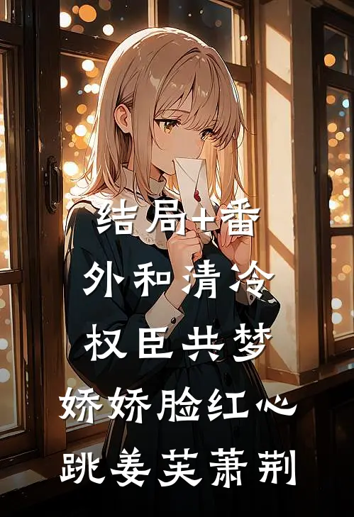 结局+番外和清冷权臣共梦，娇娇脸红心跳姜芙萧荆