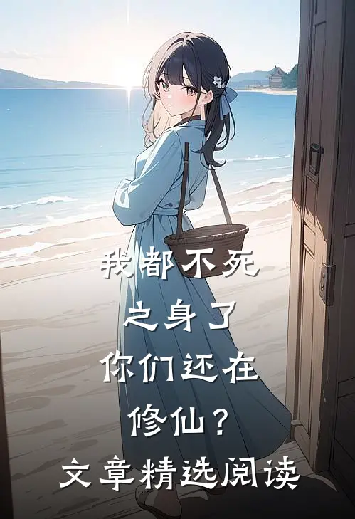 我都不死之身了，你们还在修仙？文章精选阅读