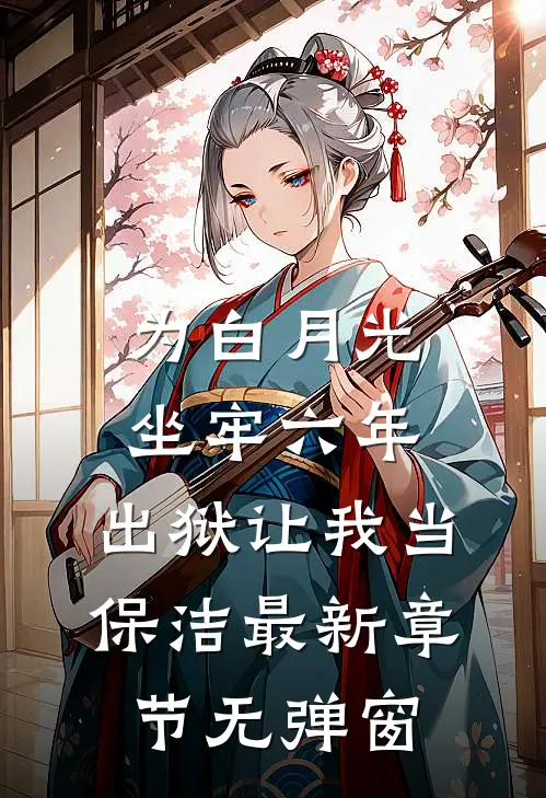 为白月光坐牢六年，出狱让我当保洁最新章节无弹窗