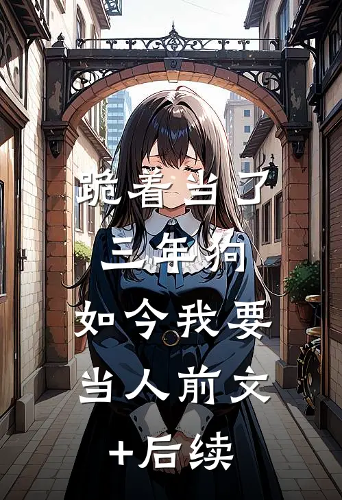 跪着当了三年狗，如今我要当人前文+后续