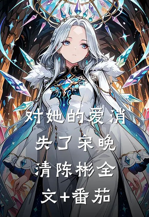 对她的爱消失了宋晚清陈彬全文+番茄