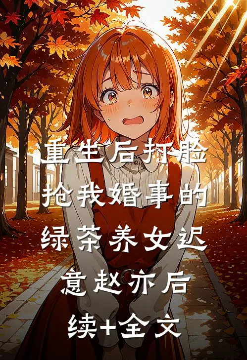 重生后打脸抢我婚事的绿茶养女迟意赵亦后续+全文