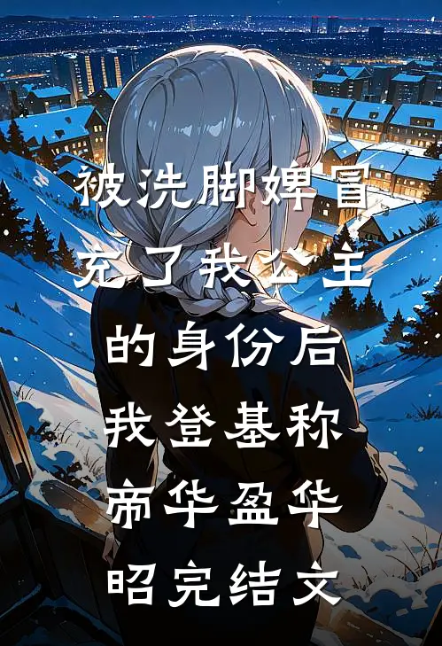 被洗脚婢冒充了我公主的身份后，我登基称帝华盈华昭完结文