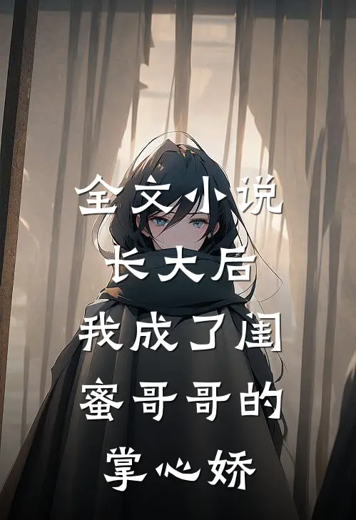 全文小说长大后，我成了闺蜜哥哥的掌心娇