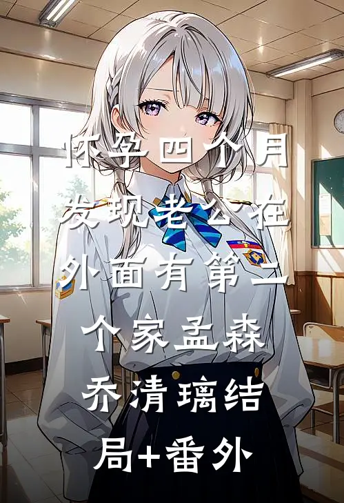 怀孕四个月，发现老公在外面有第二个家孟森乔清璃结局+番外