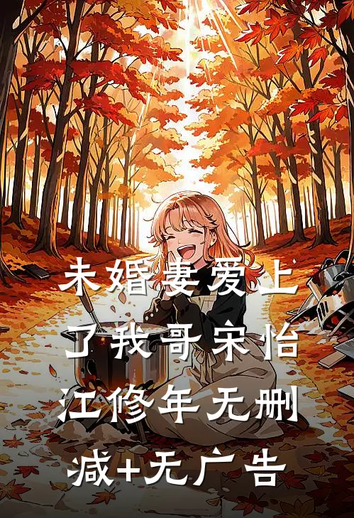 未婚妻爱上了我哥宋怡江修年无删减+无广告
