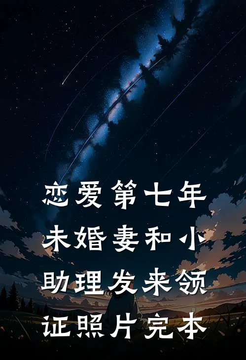 恋爱第七年，未婚妻和小助理发来领证照片完本