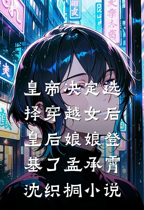 皇帝决定选择穿越女后，皇后娘娘登基了孟承霄沈织桐小说
