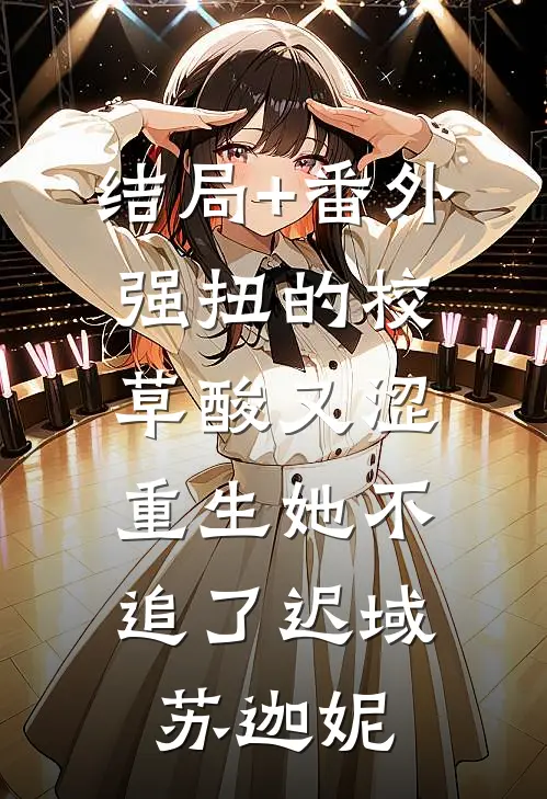 结局+番外强扭的校草酸又涩，重生她不追了迟域苏迦妮