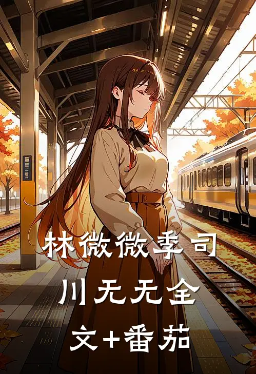 林微微季司川无无全文+番茄