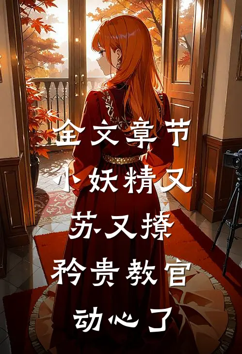 全文章节小妖精又苏又撩，矜贵教官动心了