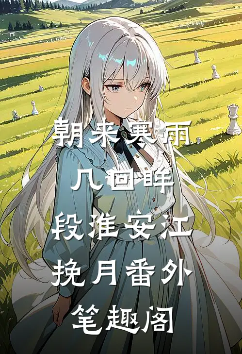 朝来寒雨几回眸：段淮安江挽月番外笔趣阁