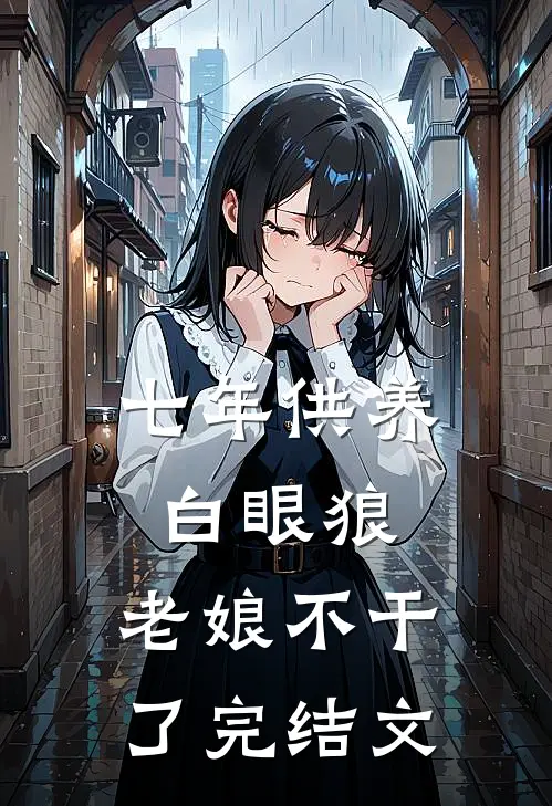 七年供养白眼狼，老娘不干了完结文