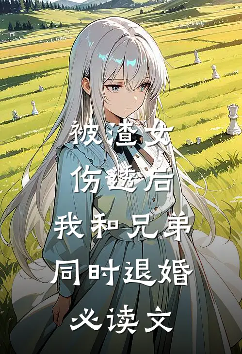 被渣女伤透后，我和兄弟同时退婚必读文