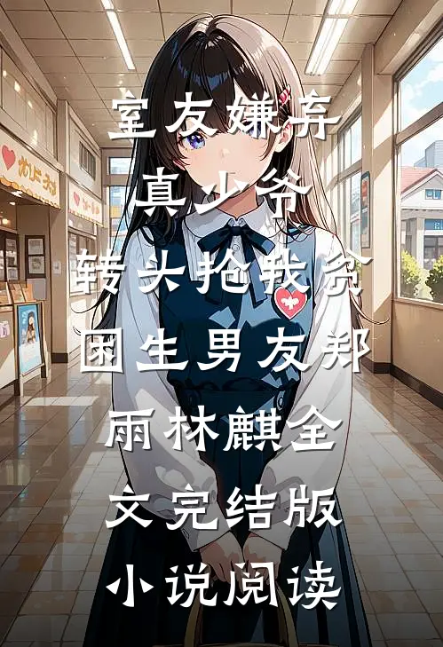 室友嫌弃真少爷，转头抢我贫困生男友郑雨林麒全文完结版小说阅读