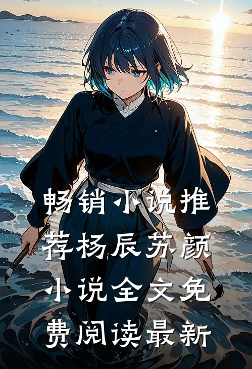 畅销小说推荐杨辰苏颜小说全文免费阅读最新