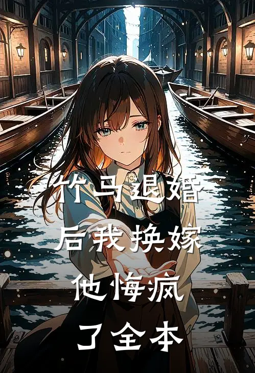 竹马退婚后我换嫁，他悔疯了全本