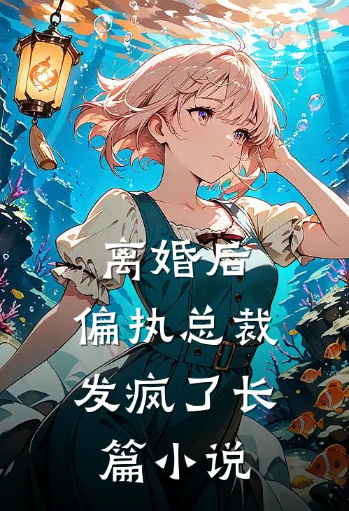 离婚后，偏执总裁发疯了长篇小说