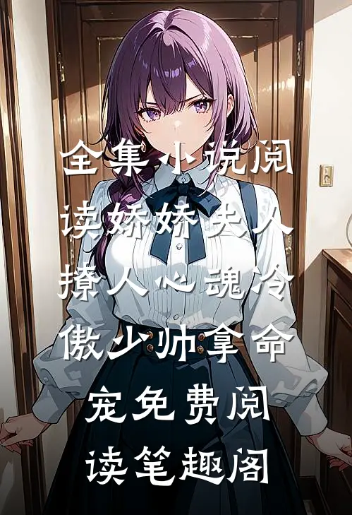 全集小说阅读娇娇夫人撩人心魂冷傲少帅拿命宠免费阅读笔趣阁