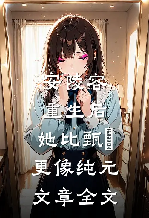 安陵容重生后：她比甄嬛更像纯元文章全文
