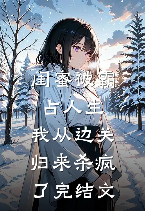 闺蜜被霸占人生，我从边关归来杀疯了完结文
