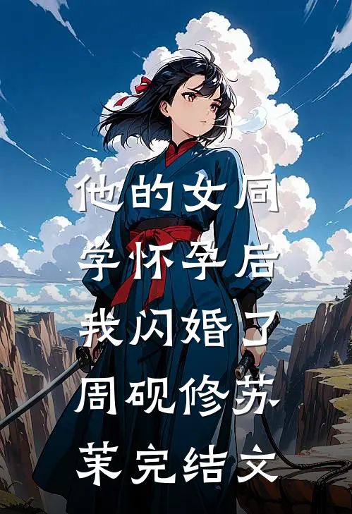 他的女同学怀孕后，我闪婚了周砚修苏茉完结文