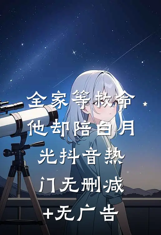 全家等救命，他却陪白月光抖音热门无删减+无广告