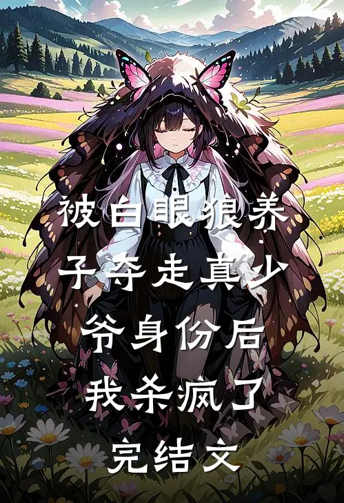 被白眼狼养子夺走真少爷身份后，我杀疯了完结文