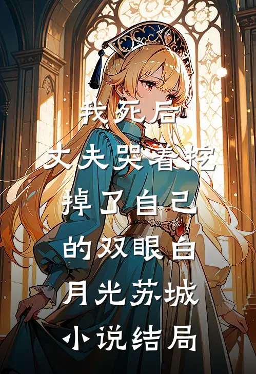 我死后，丈夫哭着挖掉了自己的双眼白月光苏城小说结局