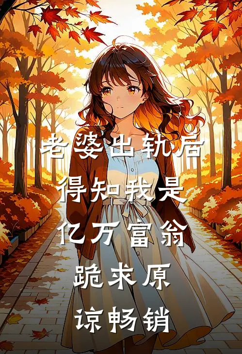 老婆出轨后得知我是亿万富翁，跪求原谅畅销