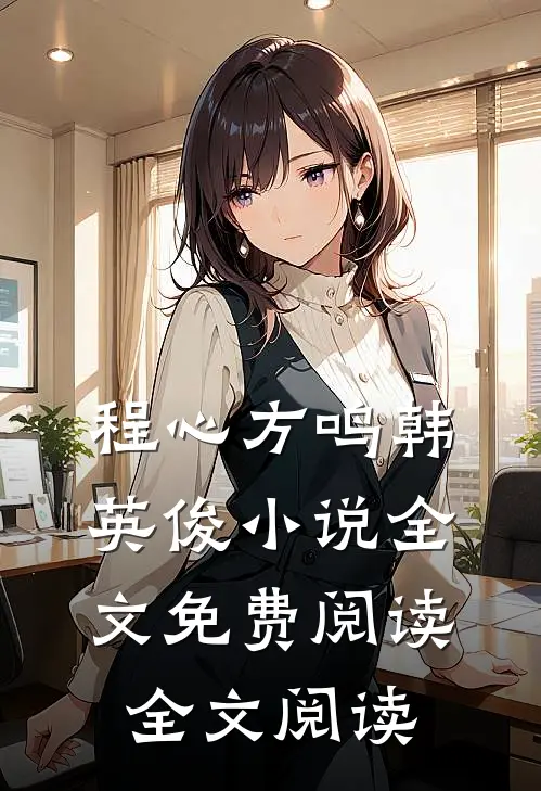 程心方鸣韩英俊小说全文免费阅读全文阅读