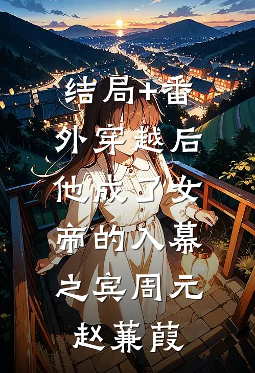 结局+番外穿越后，他成了女帝的入幕之宾周元赵蒹葭