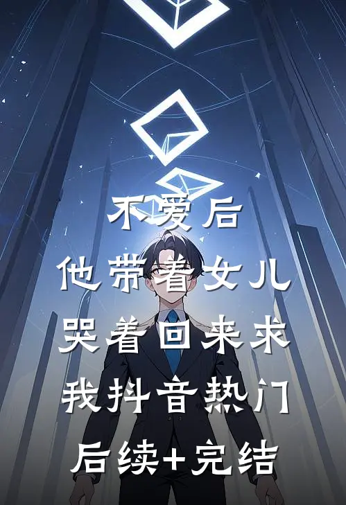 不爱后，他带着女儿哭着回来求我抖音热门后续+完结
