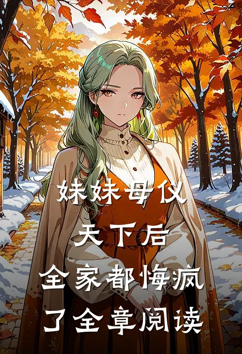 妹妹母仪天下后，全家都悔疯了全章阅读