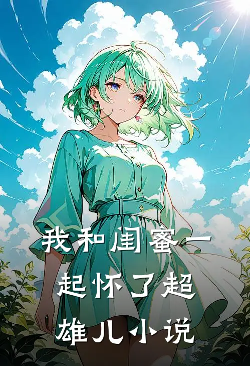 我和闺蜜一起怀了超雄儿小说
