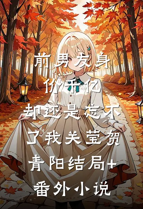 前男友身价千亿，却还是忘不了我关莹贺青阳结局+番外小说