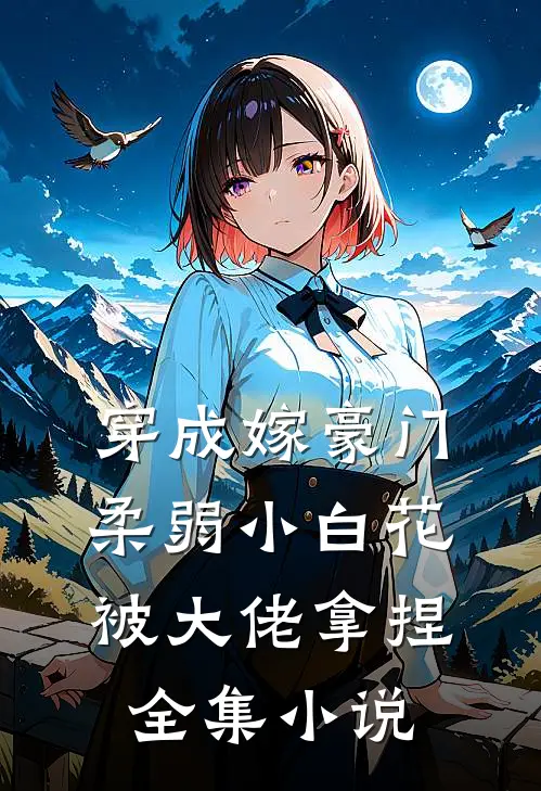 穿成嫁豪门，柔弱小白花被大佬拿捏全集小说