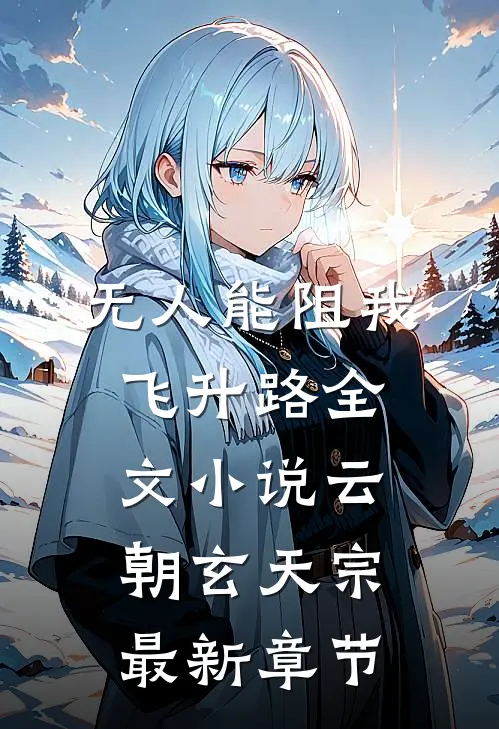 无人能阻我飞升路全文小说云朝玄天宗最新章节