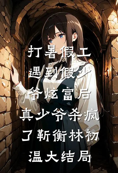 打暑假工遇到假少爷炫富后，真少爷杀疯了靳衡林初温大结局