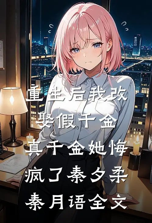 重生后我改娶假千金，真千金她悔疯了秦夕柔秦月语全文