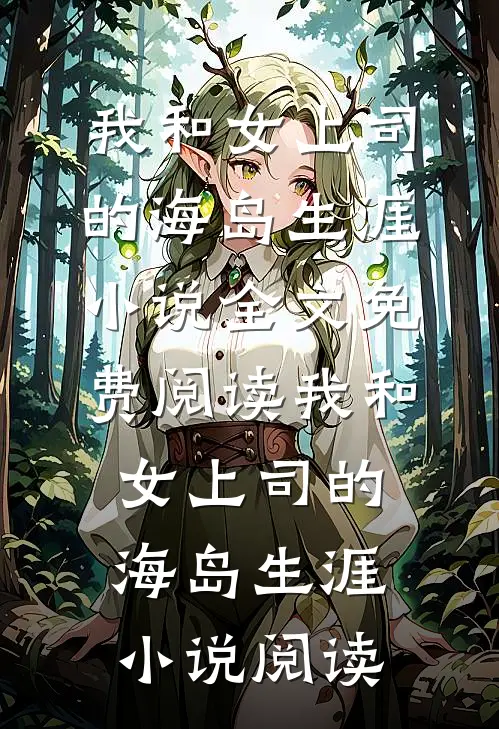 我和女上司的海岛生涯小说全文免费阅读_我和女上司的海岛生涯小说阅读
