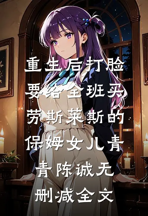 重生后打脸要给全班买劳斯莱斯的保姆女儿青青陈诚无删减全文