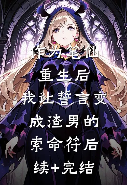 作为笔仙重生后，我让誓言变成渣男的索命符后续+完结