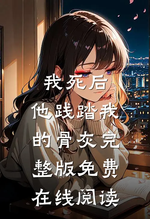 我死后，他践踏我的骨灰完整版免费在线阅读