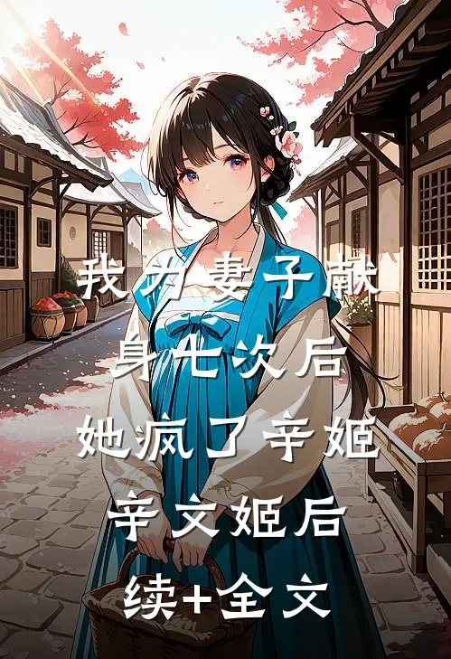 我为妻子献身七次后，她疯了辛姬辛文姬后续+全文