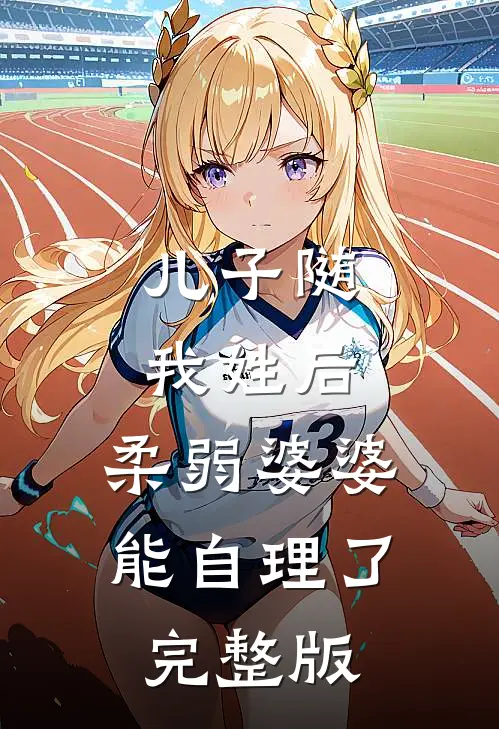 儿子随我姓后，柔弱婆婆能自理了完整版