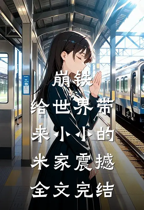 崩铁：给世界带来小小的米家震撼全文完结